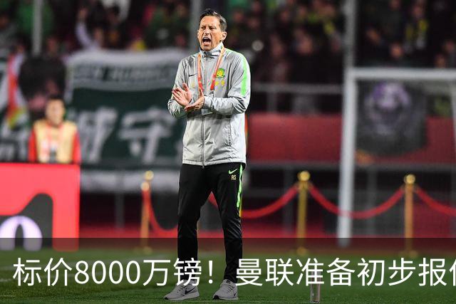 标价8000万镑！曼联准备初步报价M费 西汉姆不会降价出售