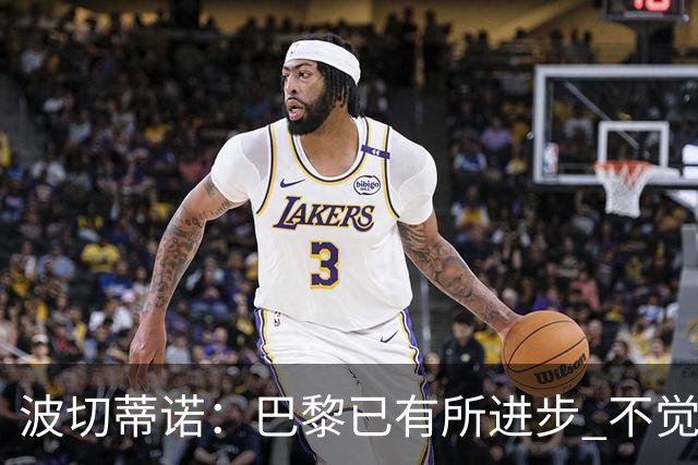 波切蒂诺：巴黎已有所进步 不觉得球队缺乏控制