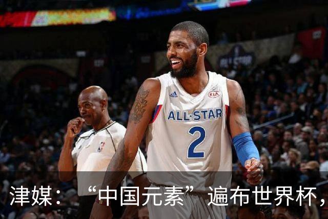 津媒：“中国元素”遍布世界杯，官方用球也是中国制造