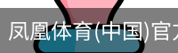凤凰体育(中国)官方网站 - 高质量体育内容聚合